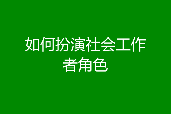 如何扮演社会工作者角色