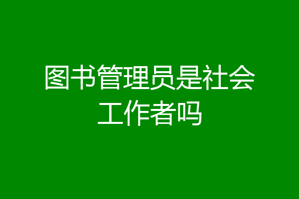 图书管理员是社会工作者吗
