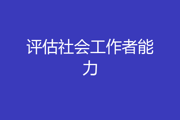 评估社会工作者能力