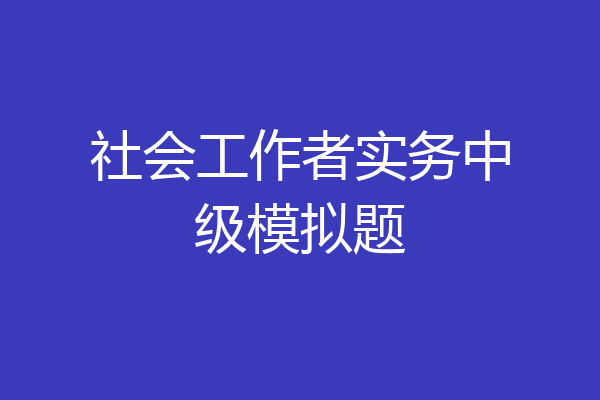 社会工作者实务中级模拟题
