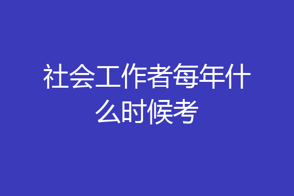 社会工作者每年什么时候考