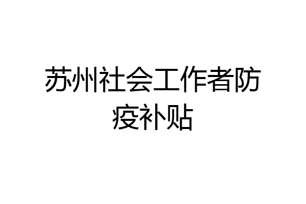 苏州社会工作者防疫补贴