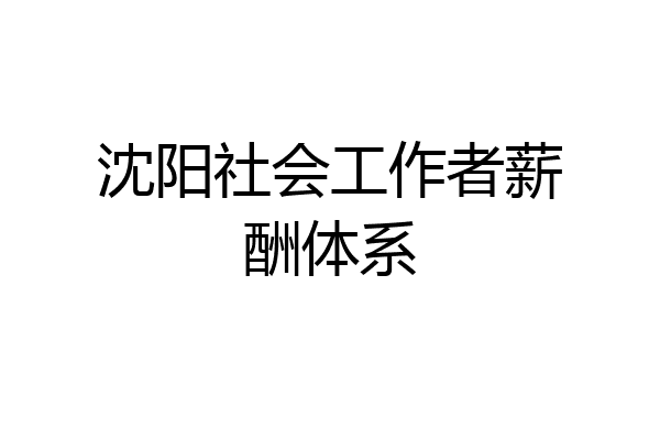 沈阳社会工作者薪酬体系