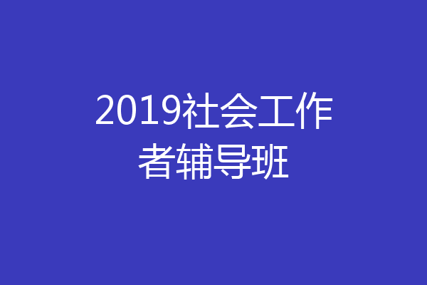 2019社会工作者辅导班