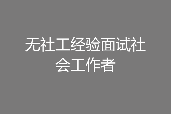 无社工经验面试社会工作者