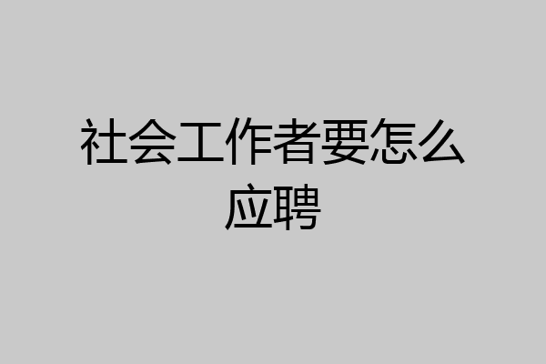 社会工作者要怎么应聘