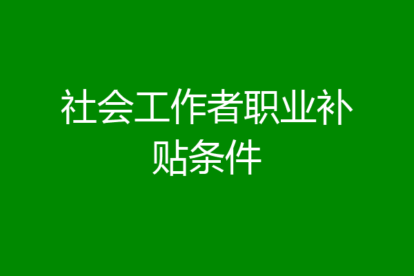 社会工作者职业补贴条件