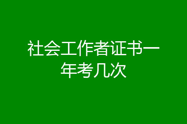 社会工作者证书一年考几次