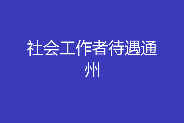社会工作者待遇通州