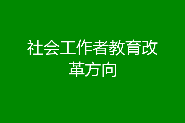 社会工作者教育改革方向
