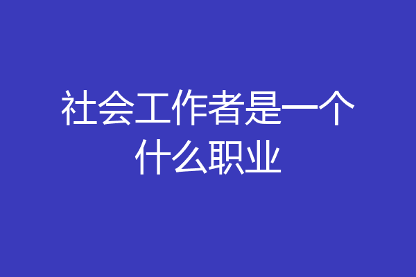 社会工作者是一个什么职业
