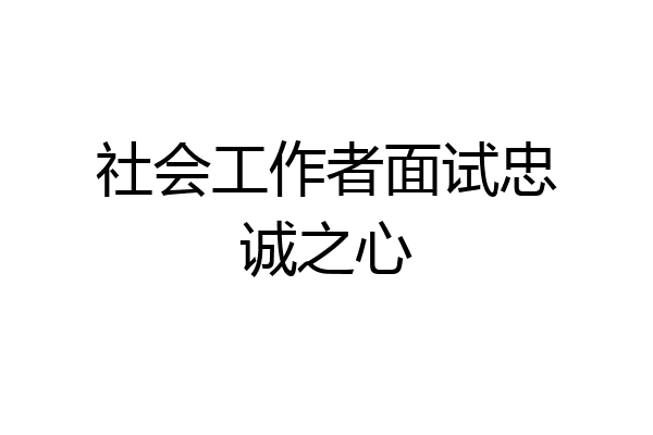 社会工作者面试忠诚之心