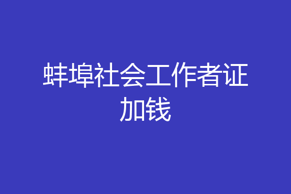 蚌埠社会工作者证加钱