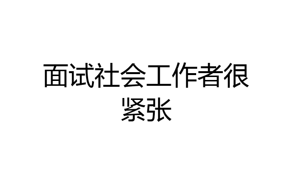 面试社会工作者很紧张