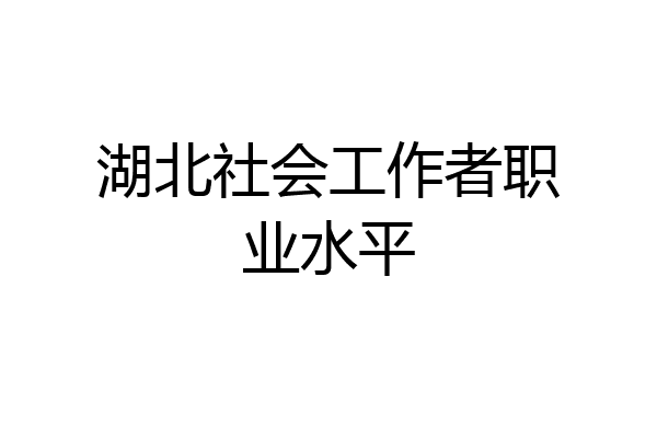 湖北社会工作者职业水平