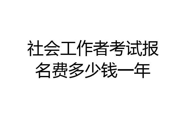 社会工作者考试报名费多少钱一年
