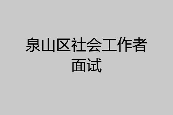 泉山区社会工作者面试