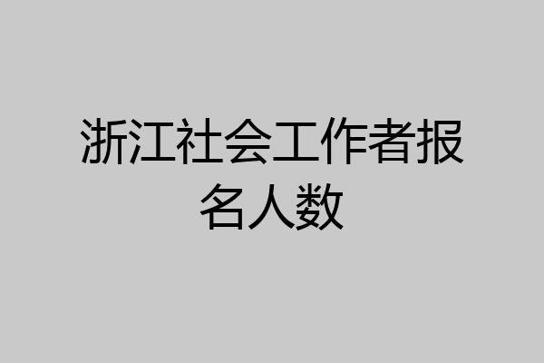 浙江社会工作者报名人数