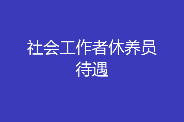 社会工作者休养员待遇