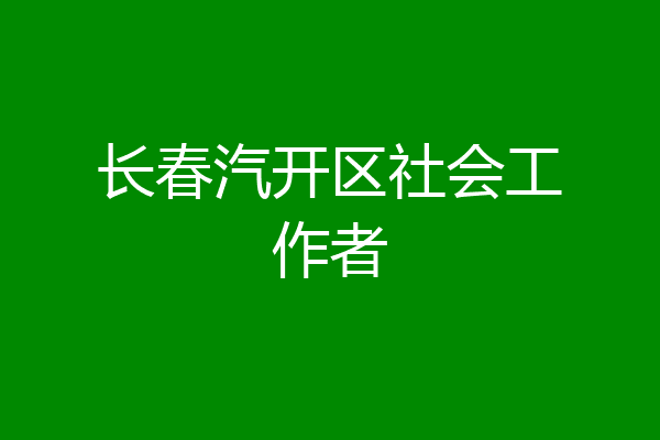 长春汽开区社会工作者