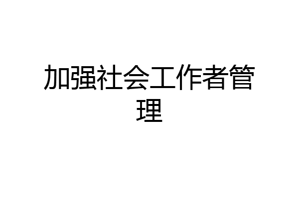 加强社会工作者管理