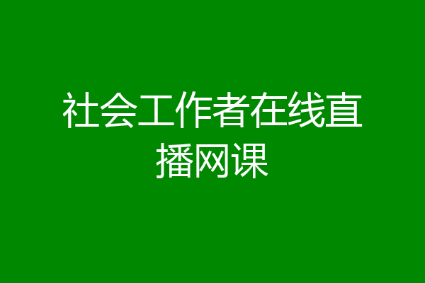 社会工作者在线直播网课