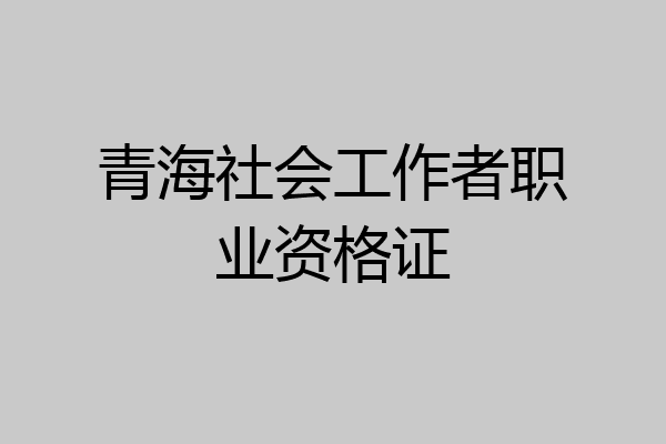 青海社会工作者职业资格证