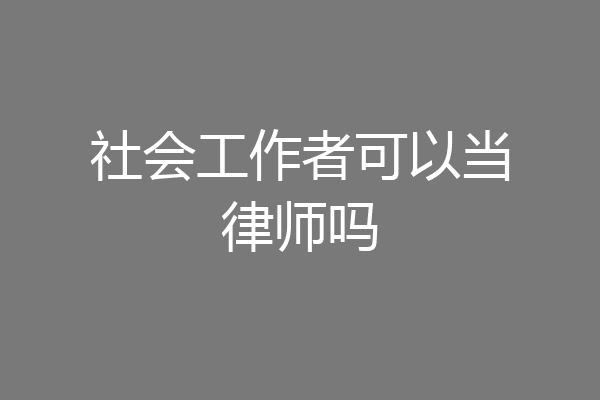 社会工作者可以当律师吗