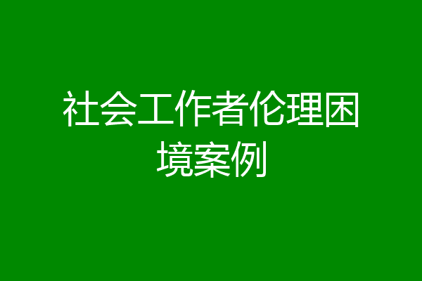 社会工作者伦理困境案例