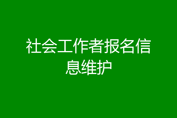 社会工作者报名信息维护
