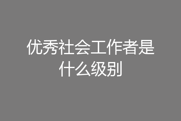 优秀社会工作者是什么级别