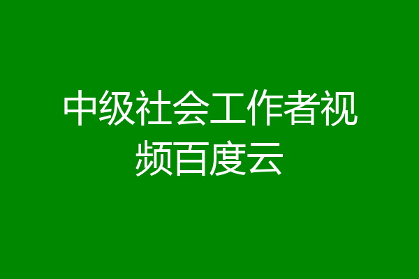 中级社会工作者视频百度云