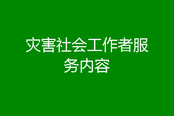 灾害社会工作者服务内容