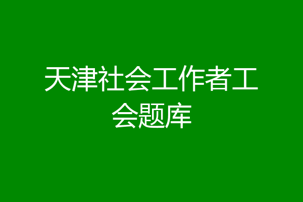 天津社会工作者工会题库