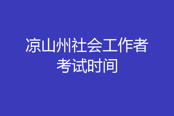 凉山州社会工作者考试时间