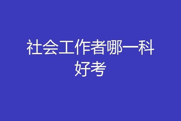 社会工作者哪一科好考