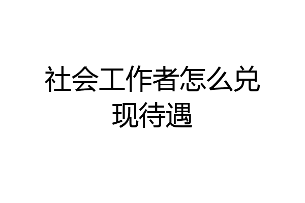 社会工作者怎么兑现待遇