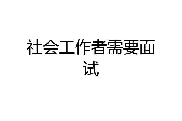 社会工作者需要面试