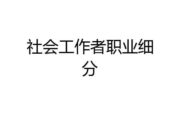 社会工作者职业细分