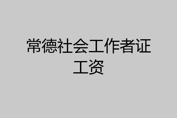常德社会工作者证工资