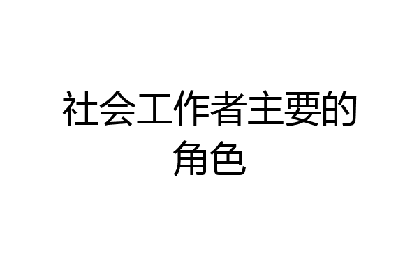 社会工作者主要的角色
