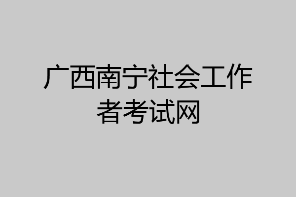 广西南宁社会工作者考试网