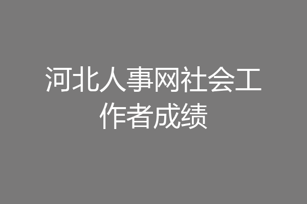 河北人事网社会工作者成绩