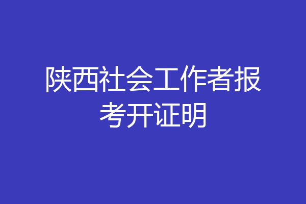 陕西社会工作者报考开证明