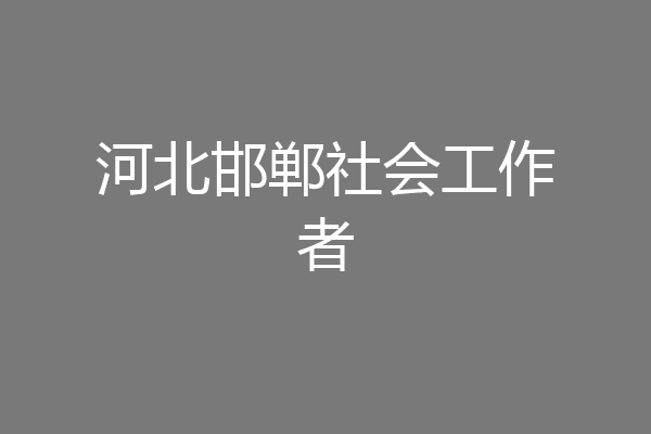 河北邯郸社会工作者