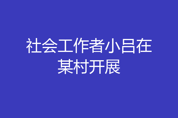 社会工作者小吕在某村开展