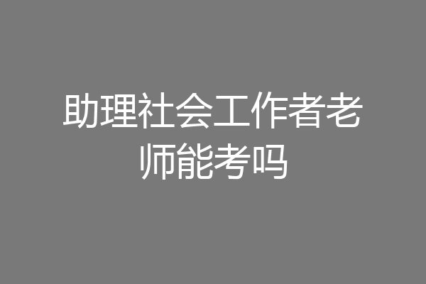 助理社会工作者老师能考吗