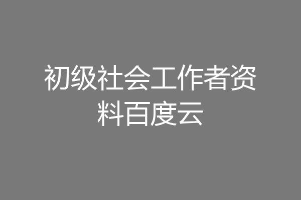 初级社会工作者资料百度云