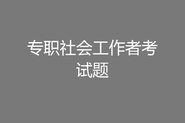 专职社会工作者考试题