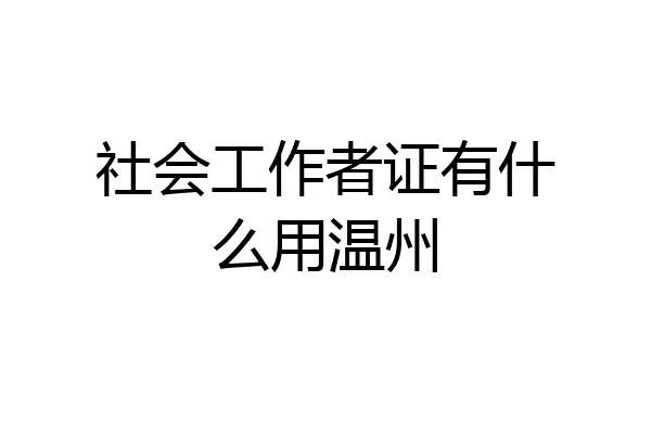 社会工作者证有什么用温州